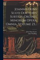Joannis Duns Scoti Doctoris Subtilis, Ordinis Minorum Opera Omnia, Volume 23...