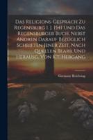 Das Religions-Gespräch Zu Regensburg I. J. 1541 Und Das Regensburger Buch, Nebst Andren Darauf Bezüglich Schriften Jener Zeit, Nach Quellen Bearb. Und Herausg. Von K.t. Hergang