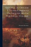 Historia De Origem E Establecimento Da Inquisição Em Portugal, Volume 1...