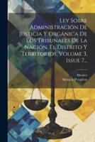 Ley Sobre Administración De Justicia Y Orgánica De Los Tribunales De La Nación, El Distrito Y Territorios, Volume 3, Issue 7...