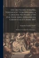 Ein Deutsches Vorspiel Verfertiget Von Friederica Carolina Neuberin (1734) Zur Feier Ihres 200Jahrigen Geburtstags 9. März 1897