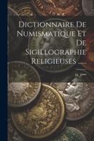 Dictionnaire De Numismatique Et De Sigillographie Religieuses ......