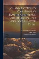 Johann Gottfried Von Herder's Sämmtliche Werke. Zur Religion Und Theologie. Fünfter Theil.