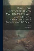 Kirchliche Topographie Von Mähren, Meist Nach Ukunden Und Handschriften. I. Abtheilung. IV. Band