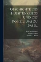 Geschichte Des Hussitenkriegs Und Des Konziliums Zu Basel.