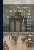 Die Chroniken Der Fräntischen Städte. Nürnberg. Erster Band.