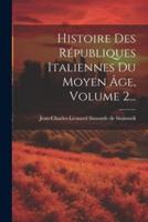 Histoire Des Républiques Italiennes Du Moyen Âge, Volume 2...