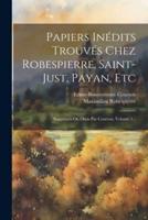 Papiers Inédits Trouvés Chez Robespierre, Saint-Just, Payan, Etc