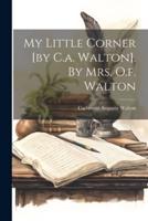 My Little Corner [By C.a. Walton]. By Mrs. O.f. Walton