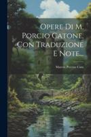 Opere Di M. Porcio Catone, Con Traduzione E Note...