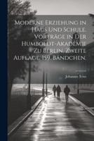 Moderne Erziehung in Haus Und Schule. Vorträge in Der Humboldt-Akademie Zu Berlin. Zweite Auflage. 159. Bändchen.