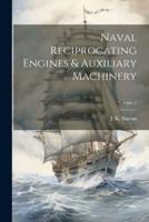 Naval Reciprocating Engines & Auxiliary Machinery; Volume 2