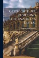 Geschichte Der Regierung Ferdinand Des Ersten.