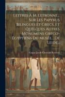 Lettres À M. Letronne... Sur Les Papyrus Bilingues Et Grecs, Et Quelques Autres Monumens Greco-Égyptiens Du Musée... De Leide...