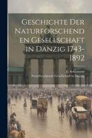 Geschichte Der Naturforschenden Gesellschaft in Danzig 1743-1892