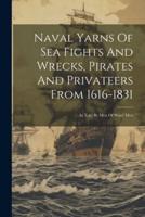 Naval Yarns Of Sea Fights And Wrecks, Pirates And Privateers From 1616-1831