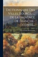 Dictionnaire Des Villes, Bourgs, ..., De La Province De Franche-Comté...