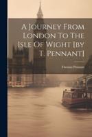 A Journey From London To The Isle Of Wight [By T. Pennant]
