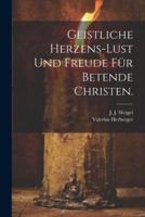 Geistliche Herzens-Lust Und Freude Für Betende Christen.