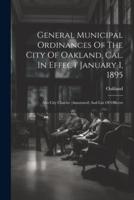 General Municipal Ordinances Of The City Of Oakland, Cal. In Effect January 1, 1895