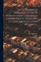 De La Propriété Foncière En Droit Romain Dans L'ancienne Jurisprudence Française Et Dans La Législation Moderne...