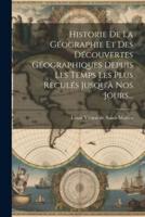 Historie De La Géographie Et Des Découvertes Géographiques Depuis Les Temps Les Plus Reculés Jusqu'à Nos Jours...