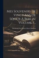 Mes Souvenirs De Vingt Ans De Séjour À Berlin, Volume 5...
