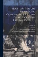 Holstein-Friesian Herd-Book, Containing A Record Of All Holstein-Friesian Cattle ...; Volume 20