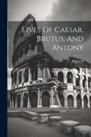 Lives Of Caesar, Brutus, And Antony