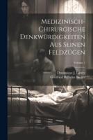 Medizinisch-Chirurgische Denkwürdigkeiten Aus Seinen Feldzügen; Volume 1