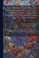 Illustrated Catalogue Of The Important Collection Of Persian Musulman Art Formed By The Connoisseur Mr. C. Filippo Of Italy