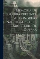 Memoria De Guerra Presenta Al Congreso Nacional / Chile. Ministerio De Guerra