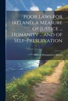 Poor Laws for Ireland, a Measure of Justice ... Humanity ... And of Self-Preservation