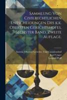 Sammlung Von Civilrechtlichen Entscheidungen Des K.k. Obersten Gerichtshofes, Sechster Band. Zweite Auflage.