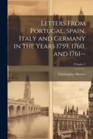 Letters From Portugal, Spain, Italy and Germany in the Years 1759, 1760, and 1761--; Volume 2