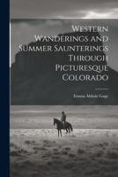 Western Wanderings and Summer Saunterings Through Picturesque Colorado