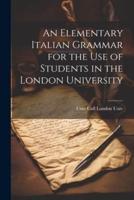 An Elementary Italian Grammar for the Use of Students in the London University