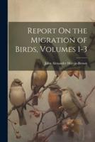 Report On the Migration of Birds, Volumes 1-3