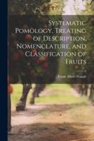Systematic Pomology, Treating of Description, Nomenclature, and Classification of Fruits
