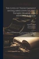 The Lives of Those Eminent Antiquaries John Leland, Thomas Hearne, and Anthony À Wood