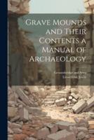 Grave Mounds and Their Contents a Manual of Archaeology