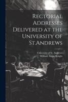 Rectorial Addresses Delivered at the University of St.Andrews