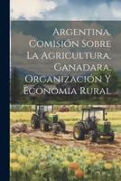 Argentina. Comisión Sobre La Agricultura, Ganadara, Organización Y Economia Rural