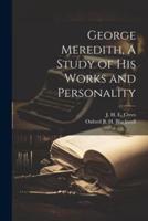 George Meredith, A Study of His Works and Personality