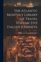 The Atlantic Monthly Library of Travel Volume Five Italian Journeys;