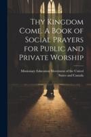 Thy Kingdom Come. A Book of Social Prayers for Public and Private Worship