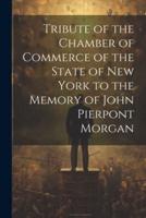 Tribute of the Chamber of Commerce of the State of New York to the Memory of John Pierpont Morgan