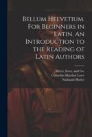 Bellum Helvetium. For Beginners in Latin. An Introduction to the Reading of Latin Authors