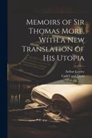 Memoirs of Sir Thomas More, With a New Translation of His Utopia