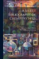 A Select Bibliography of Chemistry 1492-1897